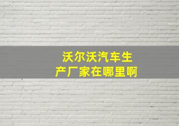 沃尔沃汽车生产厂家在哪里啊