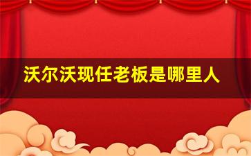 沃尔沃现任老板是哪里人