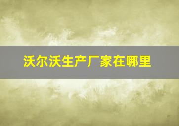 沃尔沃生产厂家在哪里