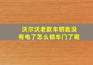 沃尔沃老款车钥匙没有电了怎么锁车门了呢