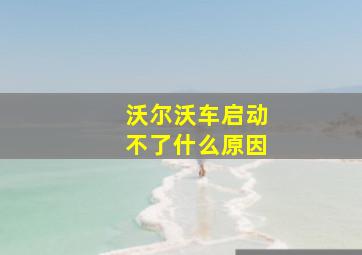 沃尔沃车启动不了什么原因