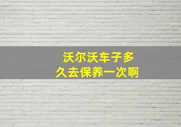 沃尔沃车子多久去保养一次啊