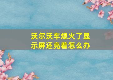 沃尔沃车熄火了显示屏还亮着怎么办