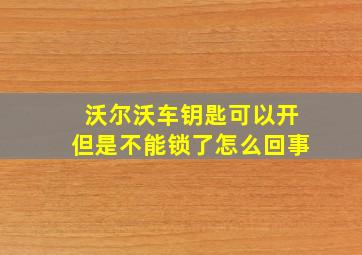 沃尔沃车钥匙可以开但是不能锁了怎么回事