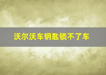 沃尔沃车钥匙锁不了车