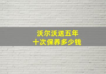 沃尔沃送五年十次保养多少钱