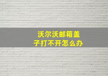 沃尔沃邮箱盖子打不开怎么办