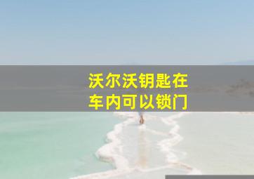 沃尔沃钥匙在车内可以锁门