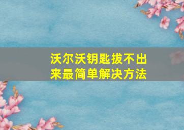 沃尔沃钥匙拔不出来最简单解决方法