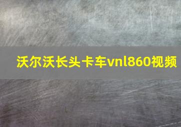 沃尔沃长头卡车vnl860视频