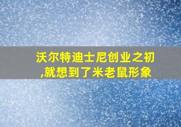 沃尔特迪士尼创业之初,就想到了米老鼠形象