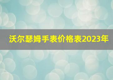 沃尔瑟姆手表价格表2023年