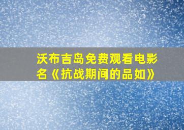 沃布吉岛免费观看电影名《抗战期间的品如》