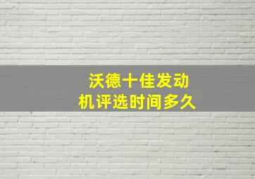 沃德十佳发动机评选时间多久