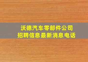 沃德汽车零部件公司招聘信息最新消息电话