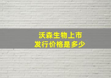 沃森生物上市发行价格是多少