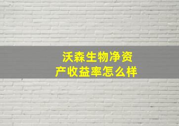 沃森生物净资产收益率怎么样