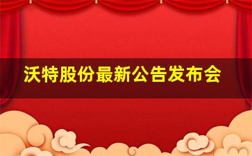 沃特股份最新公告发布会