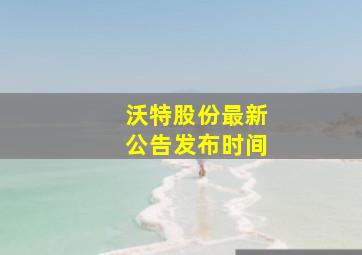 沃特股份最新公告发布时间