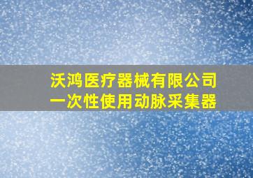 沃鸿医疗器械有限公司一次性使用动脉采集器