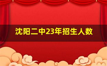 沈阳二中23年招生人数