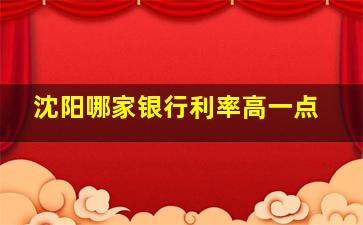 沈阳哪家银行利率高一点