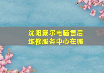 沈阳戴尔电脑售后维修服务中心在哪