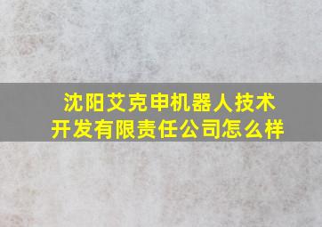 沈阳艾克申机器人技术开发有限责任公司怎么样