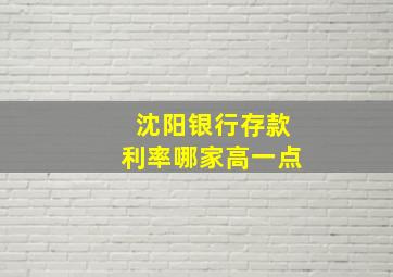 沈阳银行存款利率哪家高一点