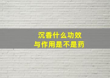 沉香什么功效与作用是不是药