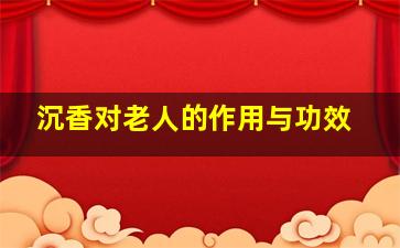 沉香对老人的作用与功效