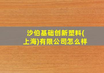 沙伯基础创新塑料(上海)有限公司怎么样