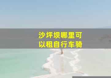 沙坪坝哪里可以租自行车骑