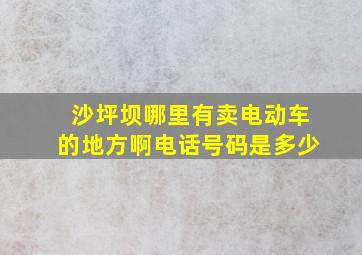 沙坪坝哪里有卖电动车的地方啊电话号码是多少