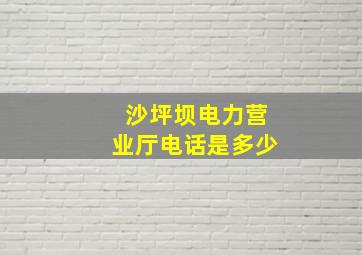 沙坪坝电力营业厅电话是多少