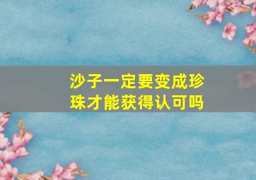 沙子一定要变成珍珠才能获得认可吗