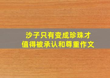 沙子只有变成珍珠才值得被承认和尊重作文