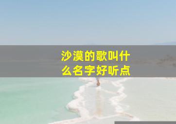 沙漠的歌叫什么名字好听点