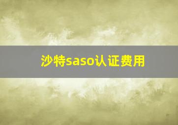 沙特saso认证费用