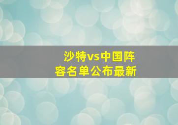 沙特vs中国阵容名单公布最新