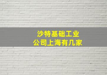 沙特基础工业公司上海有几家