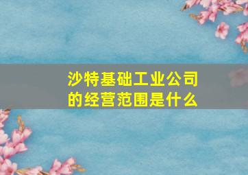 沙特基础工业公司的经营范围是什么