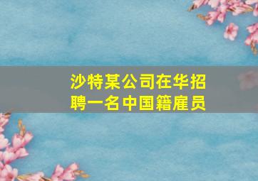 沙特某公司在华招聘一名中国籍雇员