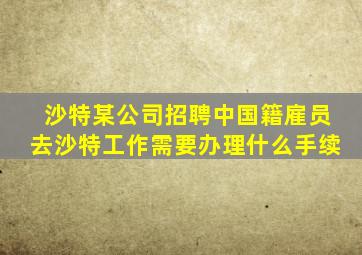 沙特某公司招聘中国籍雇员去沙特工作需要办理什么手续