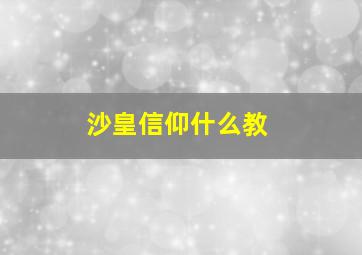 沙皇信仰什么教