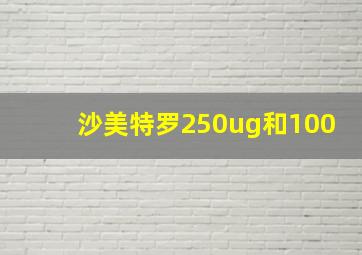 沙美特罗250ug和100