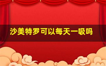 沙美特罗可以每天一吸吗