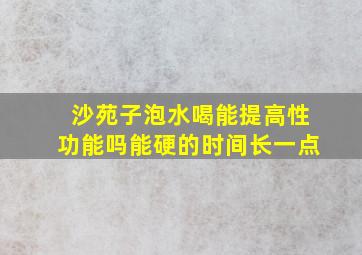 沙苑子泡水喝能提高性功能吗能硬的时间长一点