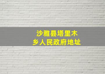 沙雅县塔里木乡人民政府地址