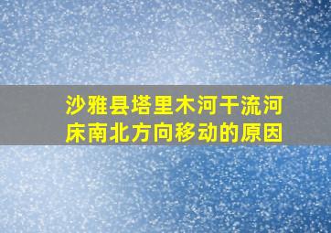 沙雅县塔里木河干流河床南北方向移动的原因